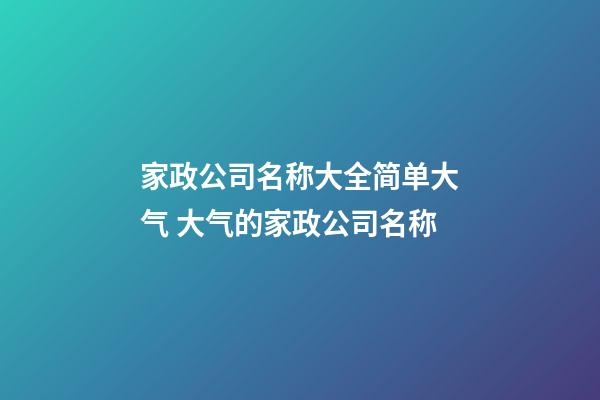 家政公司名称大全简单大气 大气的家政公司名称